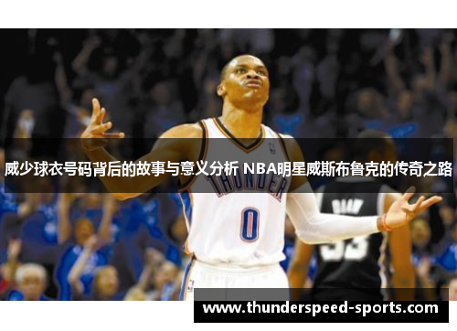 威少球衣号码背后的故事与意义分析 NBA明星威斯布鲁克的传奇之路