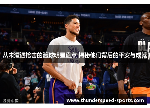 从未遭遇枪击的篮球明星盘点 揭秘他们背后的平安与成就