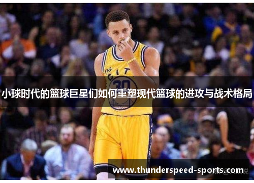 小球时代的篮球巨星们如何重塑现代篮球的进攻与战术格局