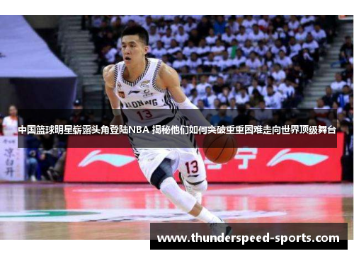 中国篮球明星崭露头角登陆NBA 揭秘他们如何突破重重困难走向世界顶级舞台
