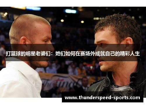 打篮球的明星老婆们：她们如何在赛场外成就自己的精彩人生