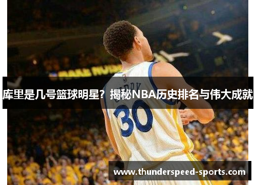 库里是几号篮球明星？揭秘NBA历史排名与伟大成就