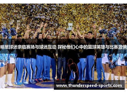 明星球迷亲临赛场与球迷互动 探秘他们心中的篮球英雄与比赛激情