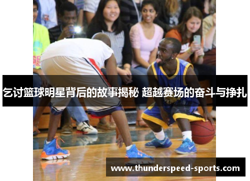 乞讨篮球明星背后的故事揭秘 超越赛场的奋斗与挣扎
