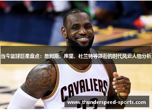 当今篮球巨星盘点：詹姆斯、库里、杜兰特等领衔的时代风云人物分析
