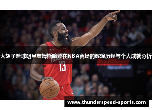 大胡子篮球明星詹姆斯哈登在NBA赛场的辉煌历程与个人成就分析