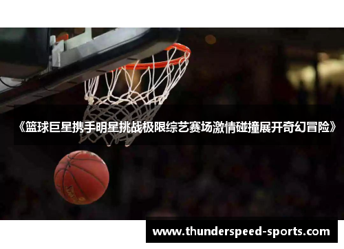 《篮球巨星携手明星挑战极限综艺赛场激情碰撞展开奇幻冒险》