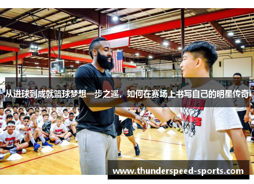 从进球到成就篮球梦想一步之遥，如何在赛场上书写自己的明星传奇