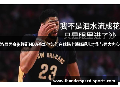 浓眉男身影领衔NBA赛场他如何在球场上演绎超凡才华与强大内心