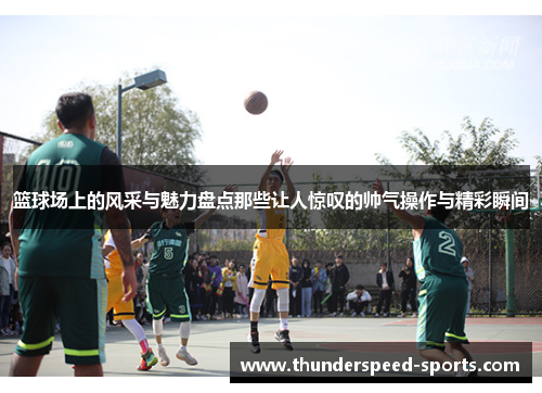 篮球场上的风采与魅力盘点那些让人惊叹的帅气操作与精彩瞬间