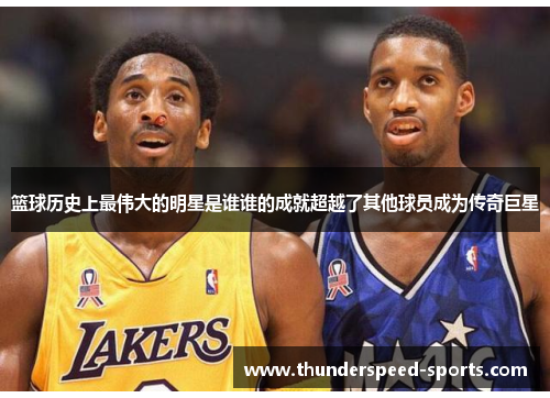 篮球历史上最伟大的明星是谁谁的成就超越了其他球员成为传奇巨星