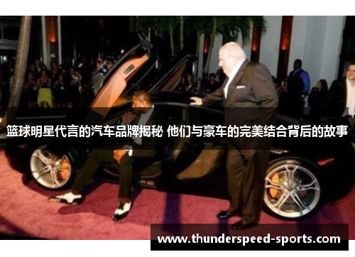 篮球明星代言的汽车品牌揭秘 他们与豪车的完美结合背后的故事
