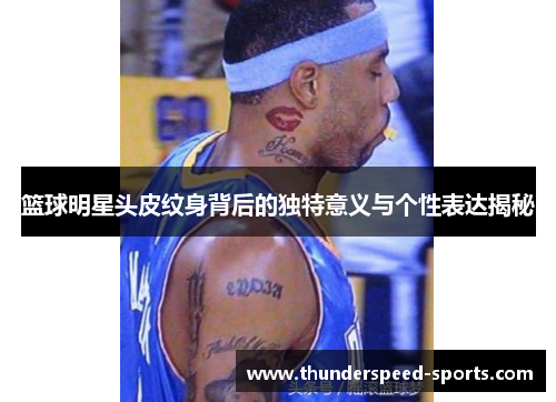 篮球明星头皮纹身背后的独特意义与个性表达揭秘
