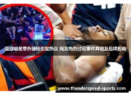 篮球明星意外掉枪引发热议 网友热烈讨论事件真相及后续影响