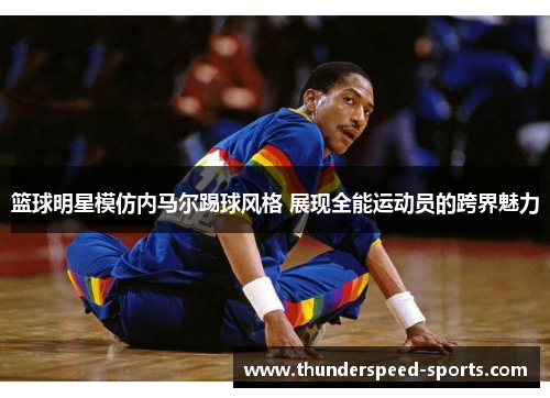 篮球明星模仿内马尔踢球风格 展现全能运动员的跨界魅力