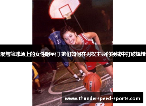 聚焦篮球场上的女性明星们 她们如何在男权主导的领域中打破桎梏