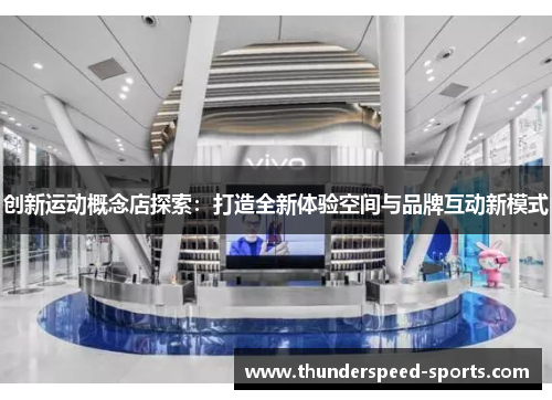 创新运动概念店探索：打造全新体验空间与品牌互动新模式