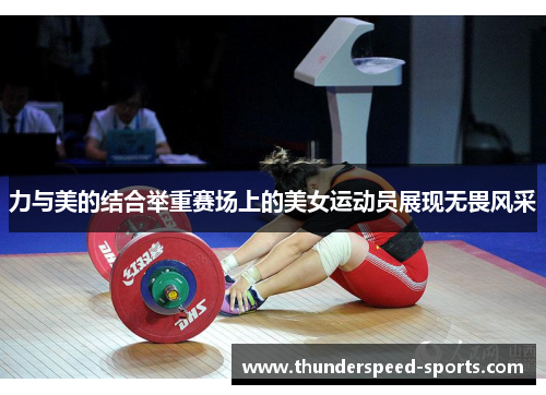 力与美的结合举重赛场上的美女运动员展现无畏风采