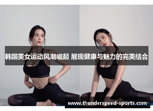 韩国美女运动风潮崛起 展现健康与魅力的完美结合