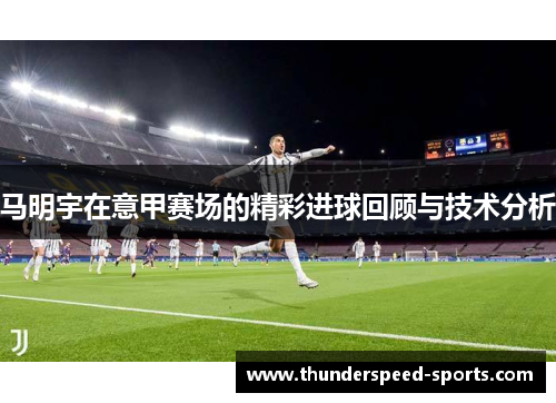 马明宇在意甲赛场的精彩进球回顾与技术分析
